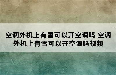 空调外机上有雪可以开空调吗 空调外机上有雪可以开空调吗视频